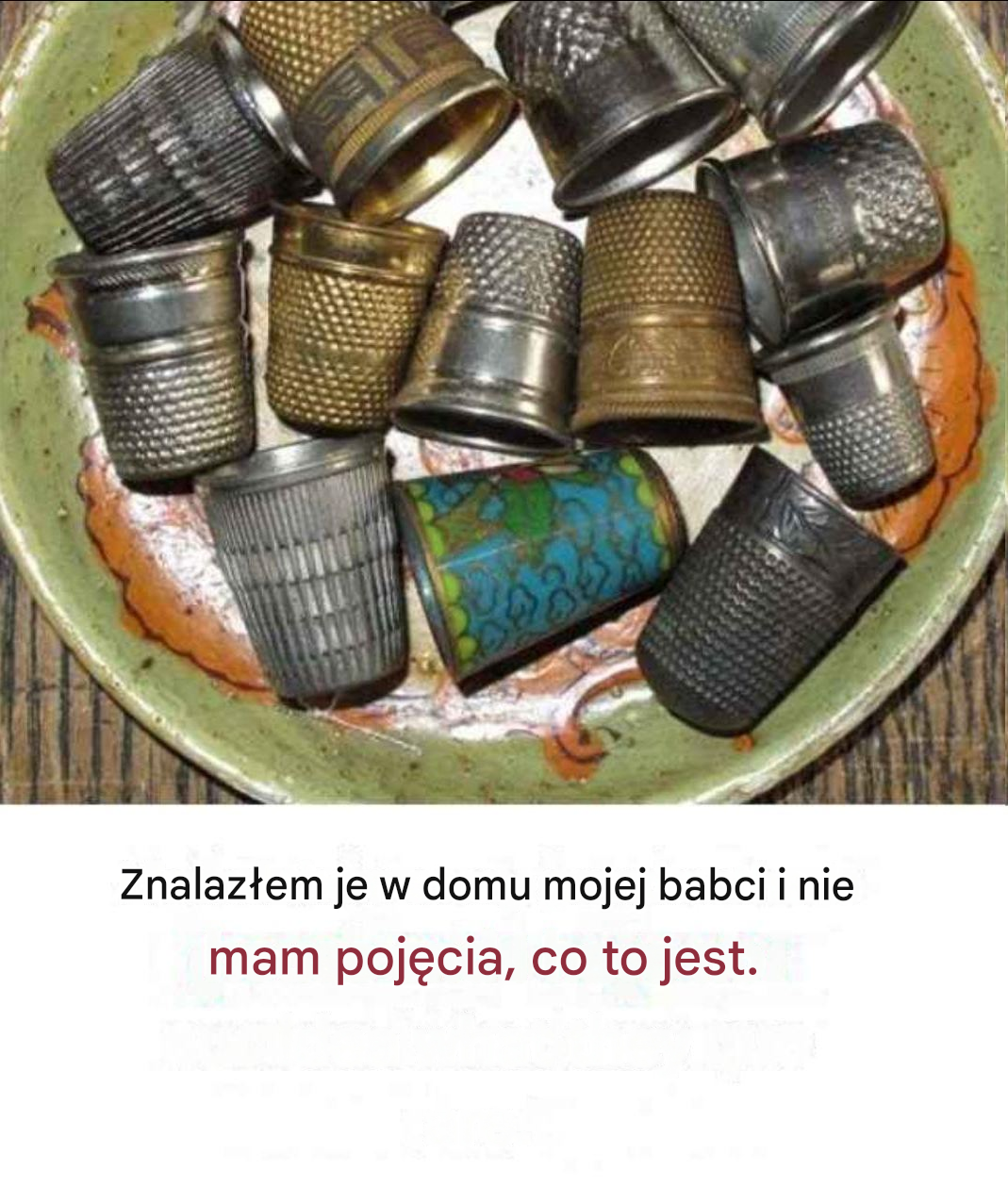 Znalazłem je u mojej babci i nie mam pojęcia, co to jest.