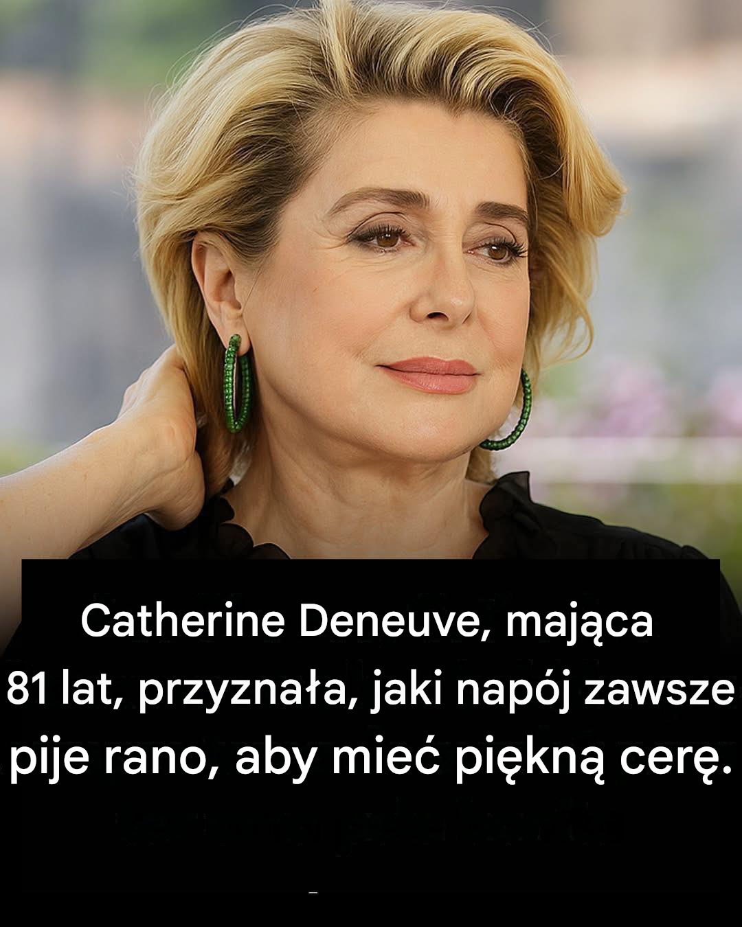 Sekret Catherine Deneuve, jak zachować promienną cerę w wieku 81 lat.