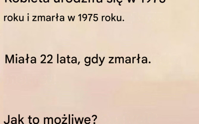 Kobieta urodziła się w 1975 roku i zmarła w 1975 roku. Miała 22 lata. Jak to możliwe?