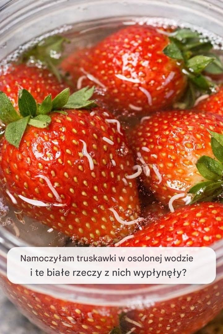 Namoczyłam truskawki w osolonej wodzie i te białe rzeczy z nich wypłynęły?