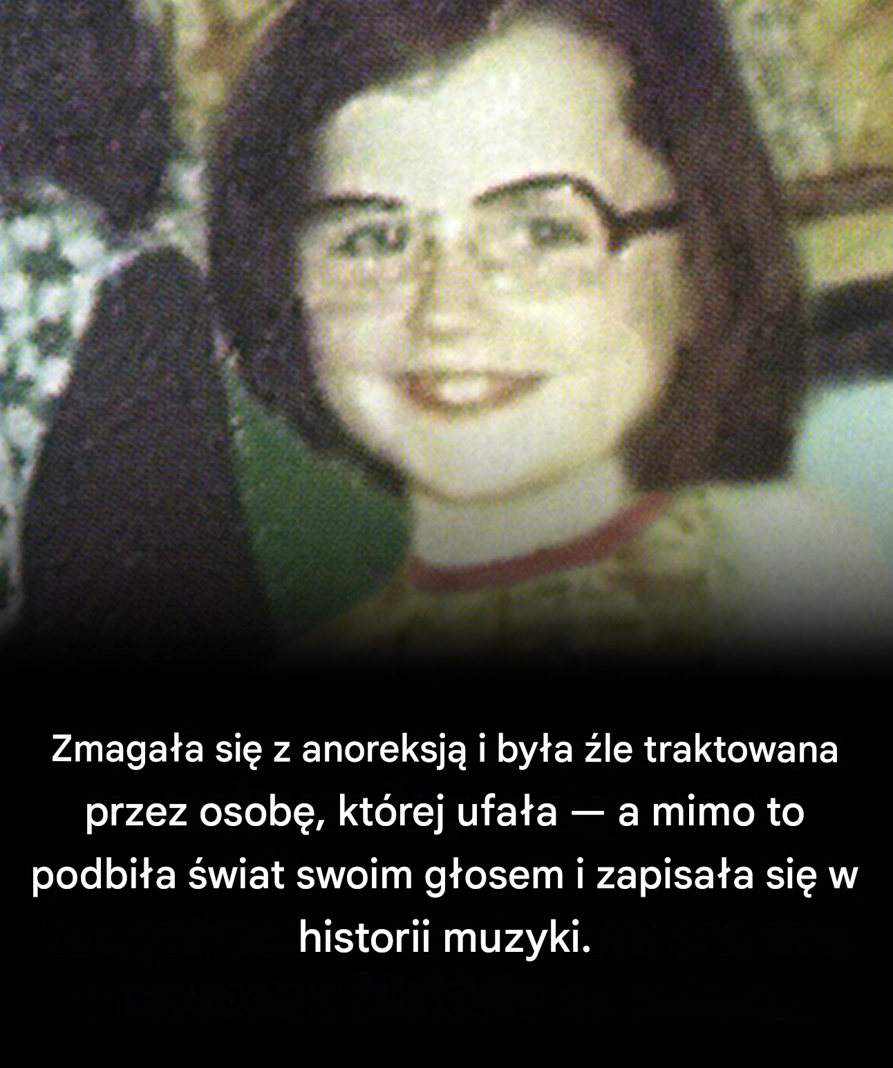 Zmagała się z anoreksją i była źle traktowana przez osobę, której ufała – a mimo to podbiła świat swoim głosem i zapisała się w historii muzyki.